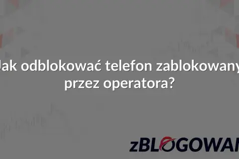 Jak odblokować telefon zablokowany przez operatora? Dowiedz się, jak rozwiązać problem blokady telefonu.